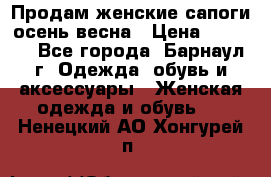 Продам женские сапоги осень-весна › Цена ­ 2 200 - Все города, Барнаул г. Одежда, обувь и аксессуары » Женская одежда и обувь   . Ненецкий АО,Хонгурей п.